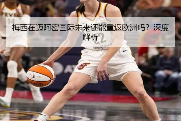 梅西在迈阿密国际未来还能重返欧洲吗？深度解析